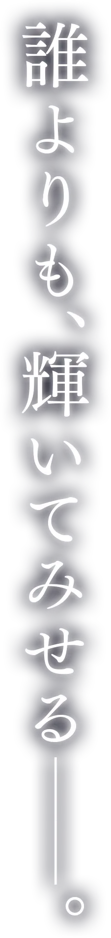 誰よりも、輝いてみせる――。